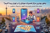 چطور بهترین مرکز تعمیرات موبایل در تهران را پیدا کنیم؟ (معرفی مراکز برای هر برند)